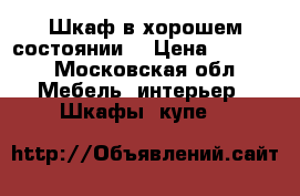 Шкаф в хорошем состоянии  › Цена ­ 1 000 - Московская обл. Мебель, интерьер » Шкафы, купе   